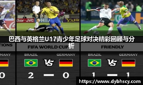 巴西与英格兰U17青少年足球对决精彩回顾与分析